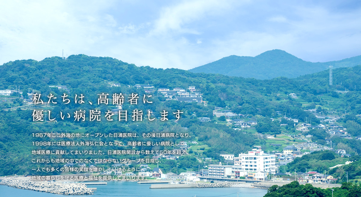 1967年ここ外海の地にオープンした日浦医院は、その後日浦病院となり、1998年には医療法人外海弘仁会となって、高齢者に優しい病院として地域医療に貢献してまいりました。昨年は日浦医院開設から数えて50年の節目の年でした。今年は次の半世紀に向けてのスタートラインに立ち、これからも地域の中でのなくてはならないグループを目指し、一人でも多くの皆様の笑顔を増やしていけるように、地域の暮らしを守る医療と福祉を提供してまいります。